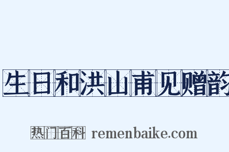 生日和洪山甫见赠韵是什么意思的图片